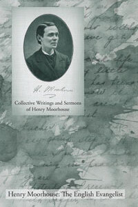 Collective Writings and Sermons of Henry Moorhouse